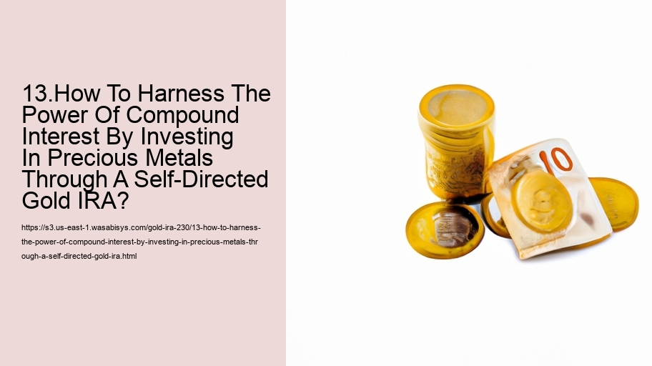 13.How To Harness The Power Of Compound Interest By Investing In Precious Metals Through A Self-Directed Gold IRA?